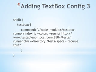 * 
shell: {
testbox: {
command: "./node_modules/testbox-
runner/index.js --colors --runner http://
www.testableapi.local.com:8504/tests/
runner.cfm --directory /tests/specs --recurse
true”
}
}
 