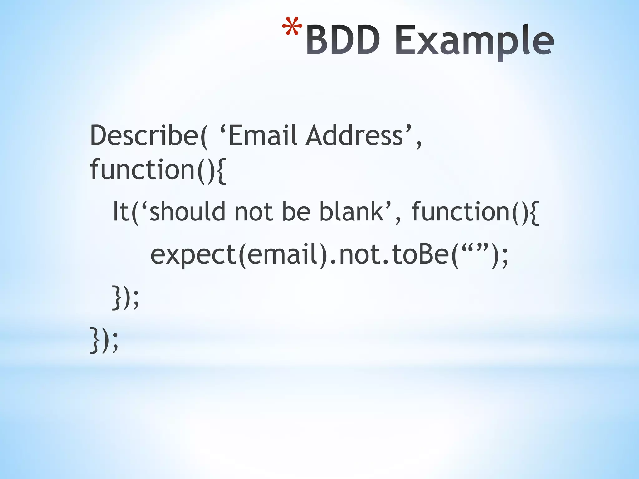 * Describe( ‘Email Address’, function(){ It(‘should not be blank’, function(){ expect(email).not.toBe(“”); }); }); 