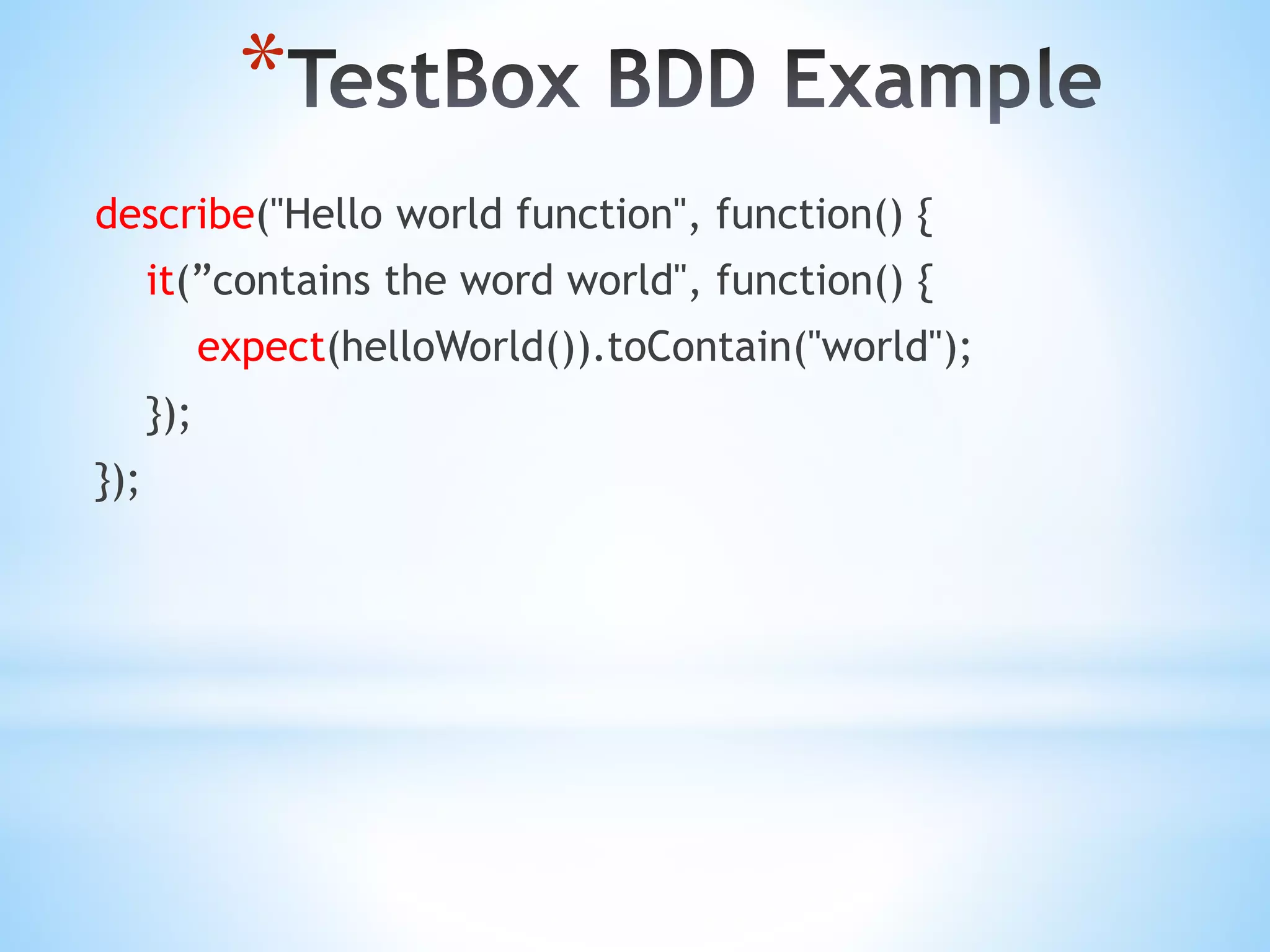 * describe("Hello world function", function() { it(”contains the word world", function() { expect(helloWorld()).toContain("world"); }); }); 