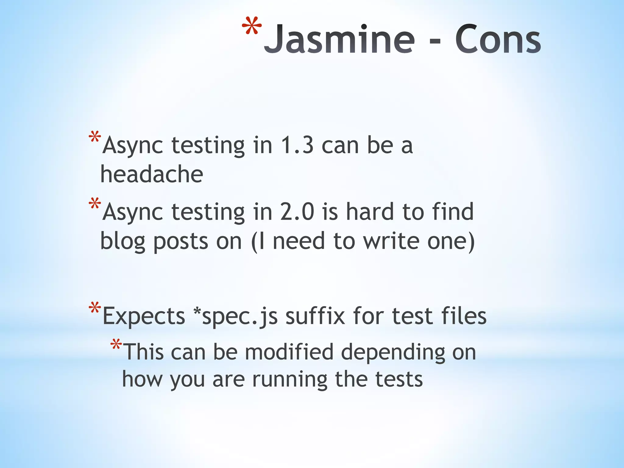 * *Async testing in 1.3 can be a headache *Async testing in 2.0 is hard to find blog posts on (I need to write one) *Expects *spec.js suffix for test files *This can be modified depending on how you are running the tests 