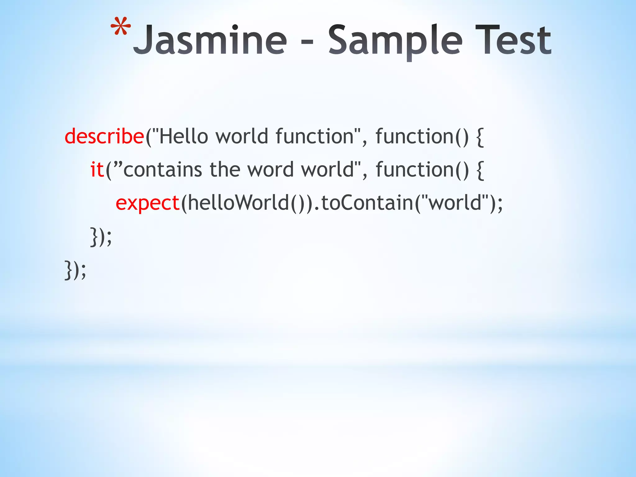 * describe("Hello world function", function() { it(”contains the word world", function() { expect(helloWorld()).toContain("world"); }); }); 