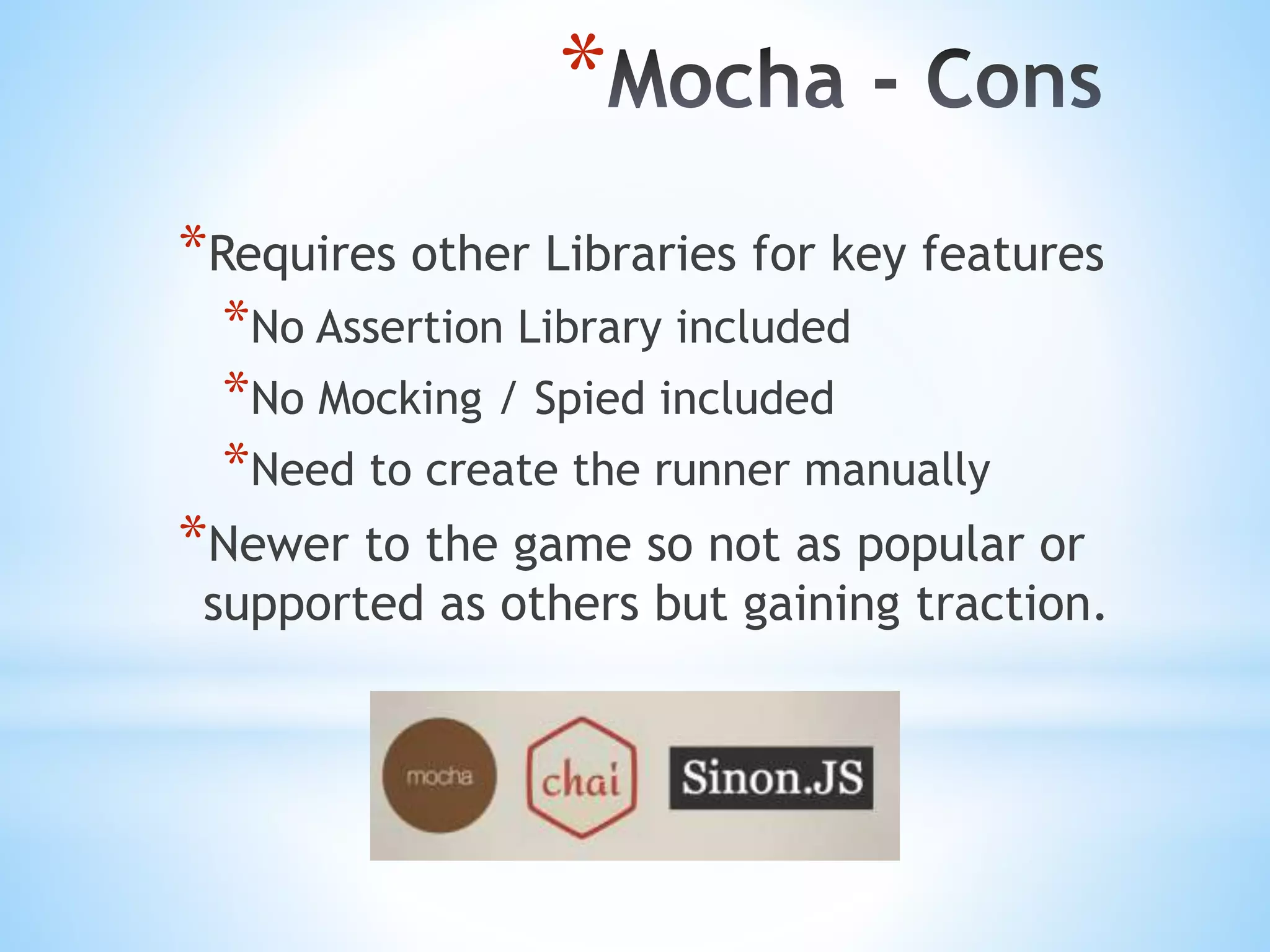 * *Requires other Libraries for key features *No Assertion Library included *No Mocking / Spied included *Need to create the runner manually *Newer to the game so not as popular or supported as others but gaining traction. 