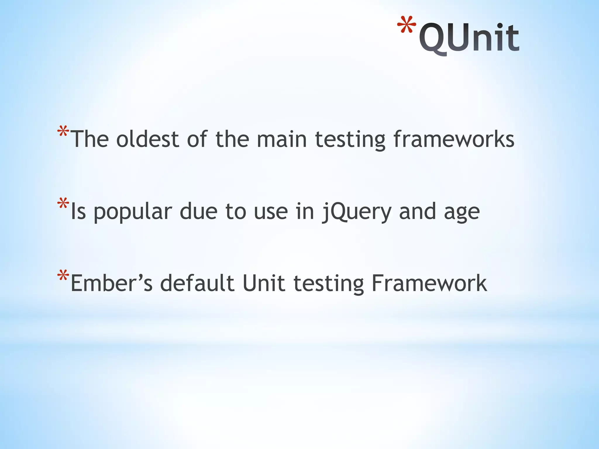 * *The oldest of the main testing frameworks *Is popular due to use in jQuery and age *Ember’s default Unit testing Framework 