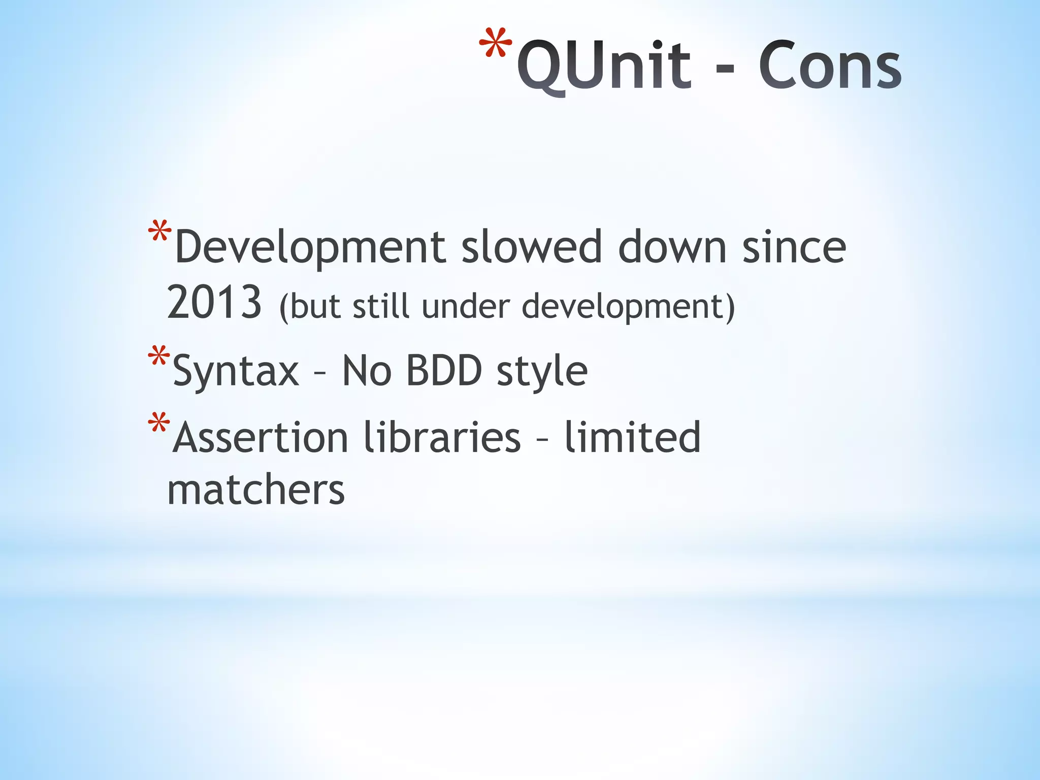 * *Development slowed down since 2013 (but still under development) *Syntax – No BDD style *Assertion libraries – limited matchers 