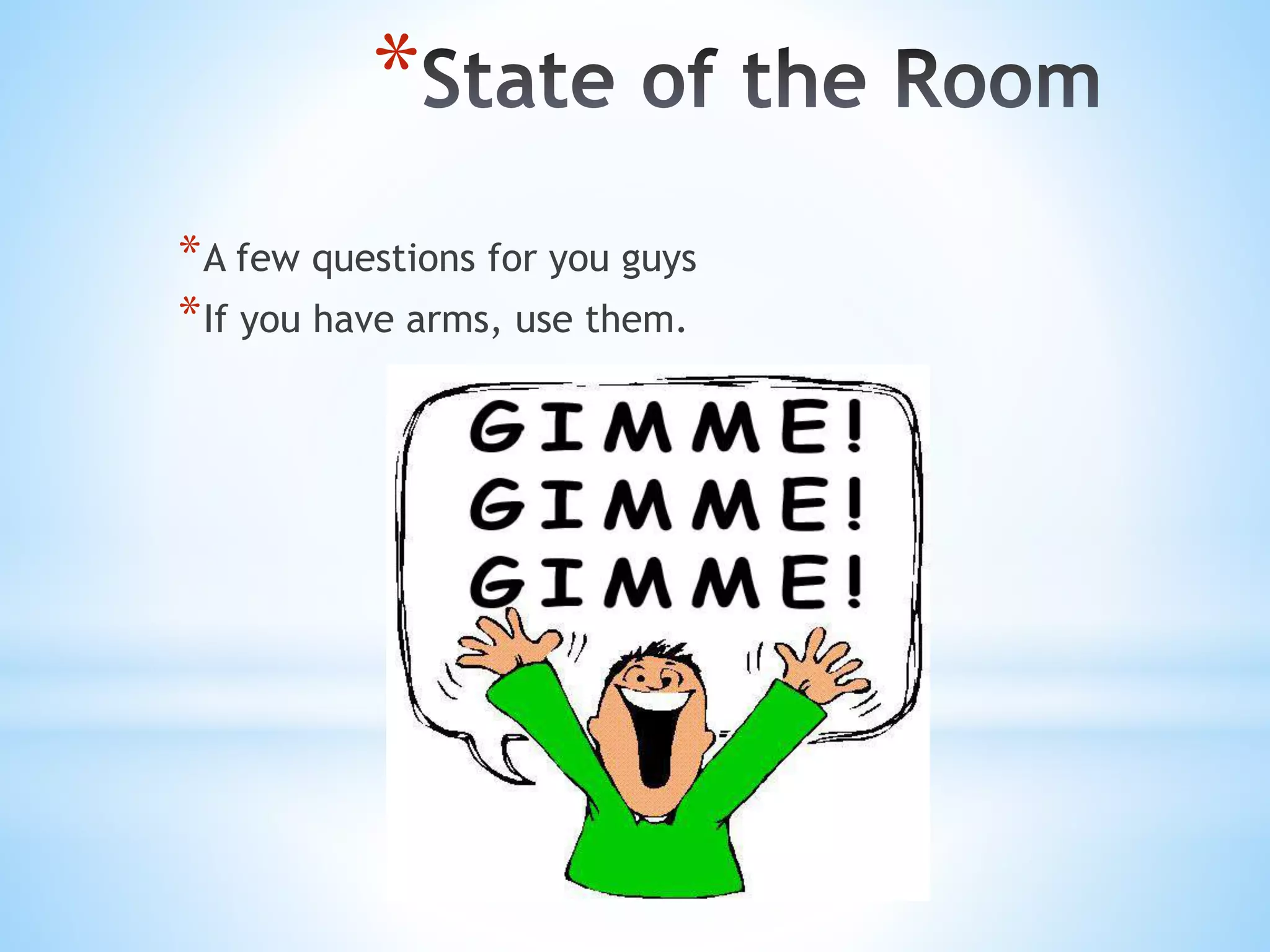 * *A few questions for you guys *If you have arms, use them. 