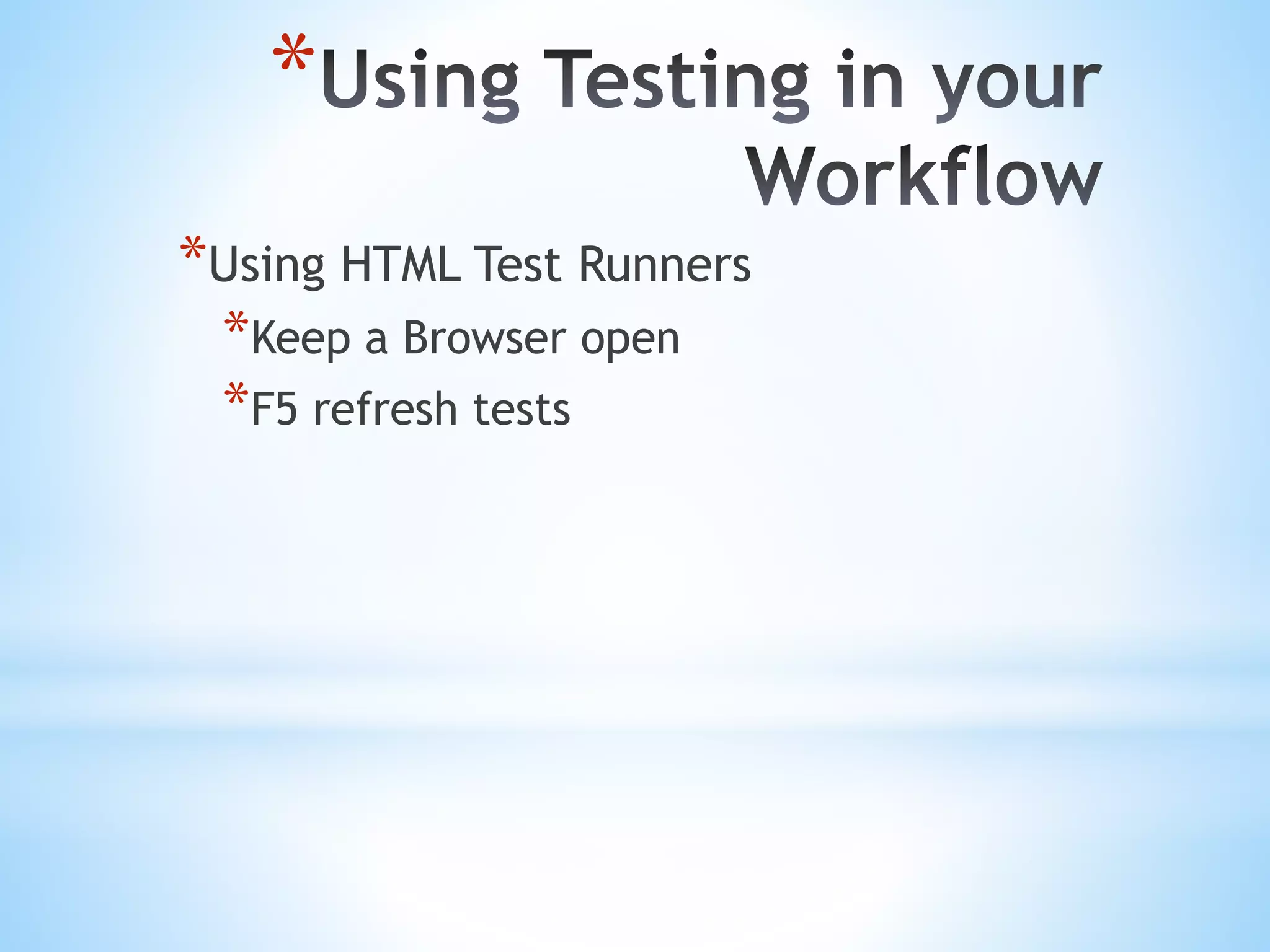* *Using HTML Test Runners *Keep a Browser open *F5 refresh tests 