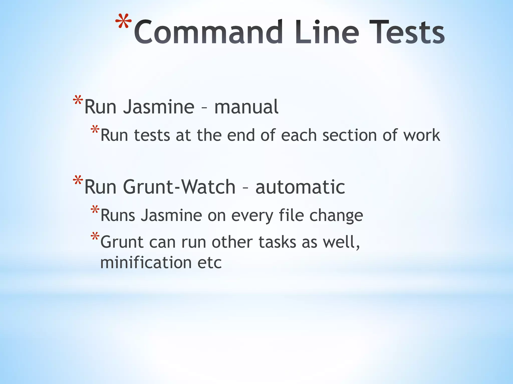 * *Run Jasmine – manual *Run tests at the end of each section of work *Run Grunt-Watch – automatic *Runs Jasmine on every file change *Grunt can run other tasks as well, minification etc 