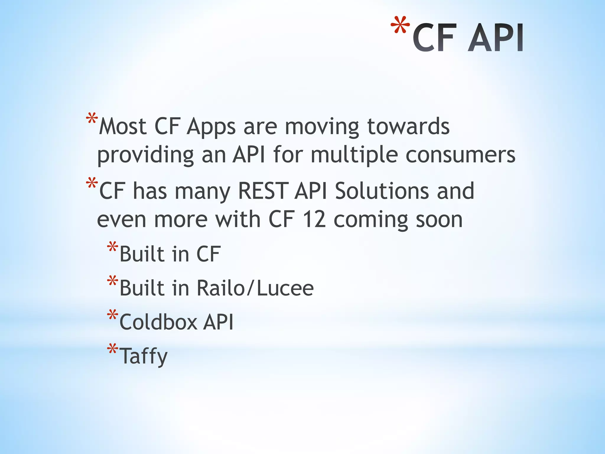 * *Most CF Apps are moving towards providing an API for multiple consumers *CF has many REST API Solutions and even more with CF 12 coming soon *Built in CF *Built in Railo/Lucee *Coldbox API *Taffy 