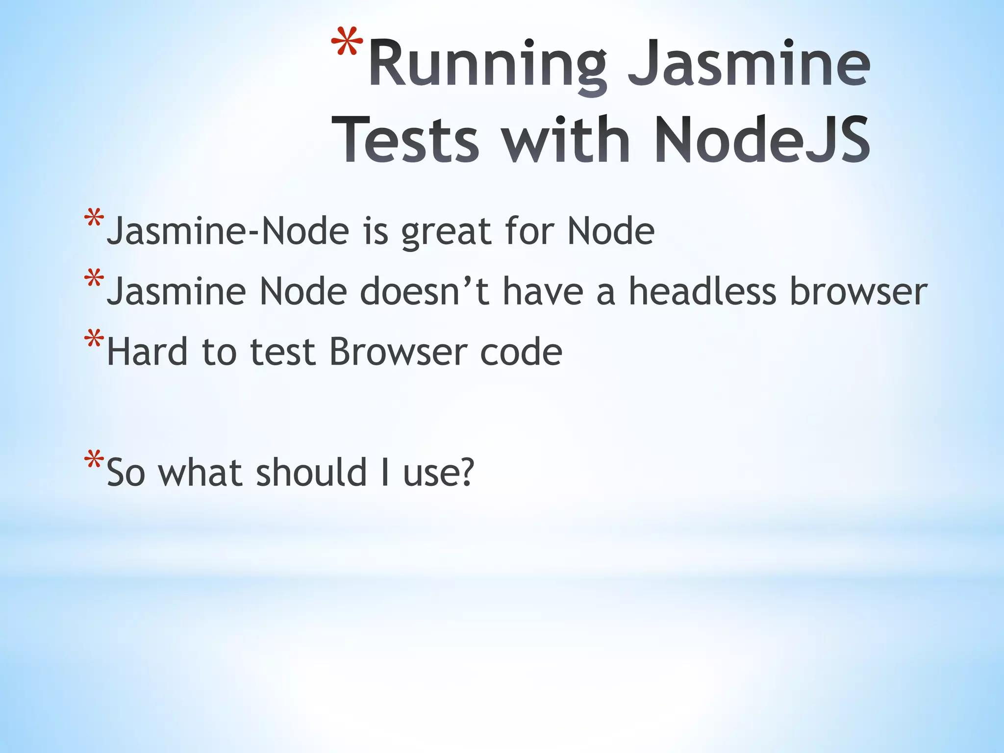 * *Jasmine-Node is great for Node *Jasmine Node doesn’t have a headless browser *Hard to test Browser code *So what should I use? 