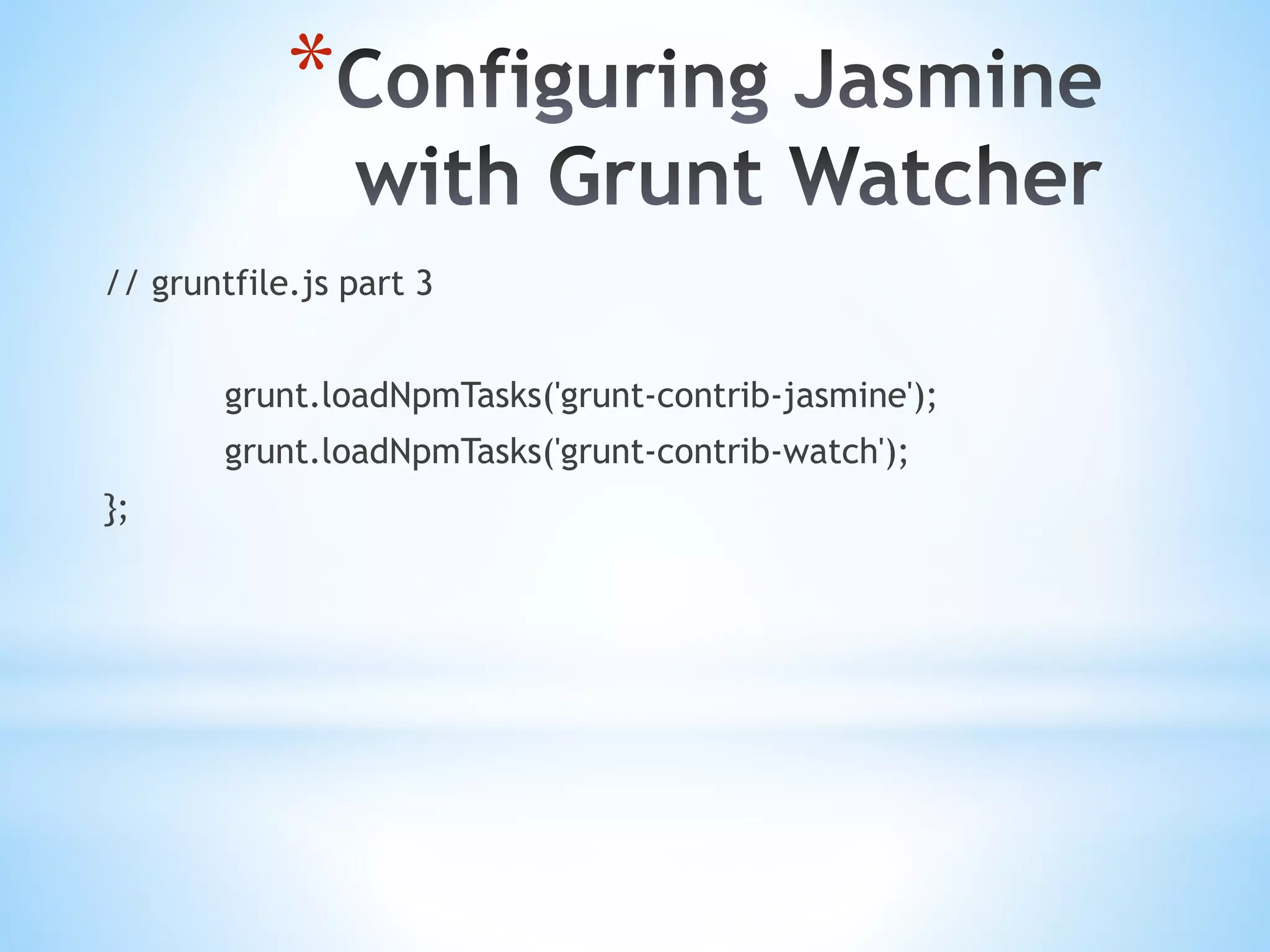 * // gruntfile.js part 3 grunt.loadNpmTasks('grunt-contrib-jasmine'); grunt.loadNpmTasks('grunt-contrib-watch'); }; 