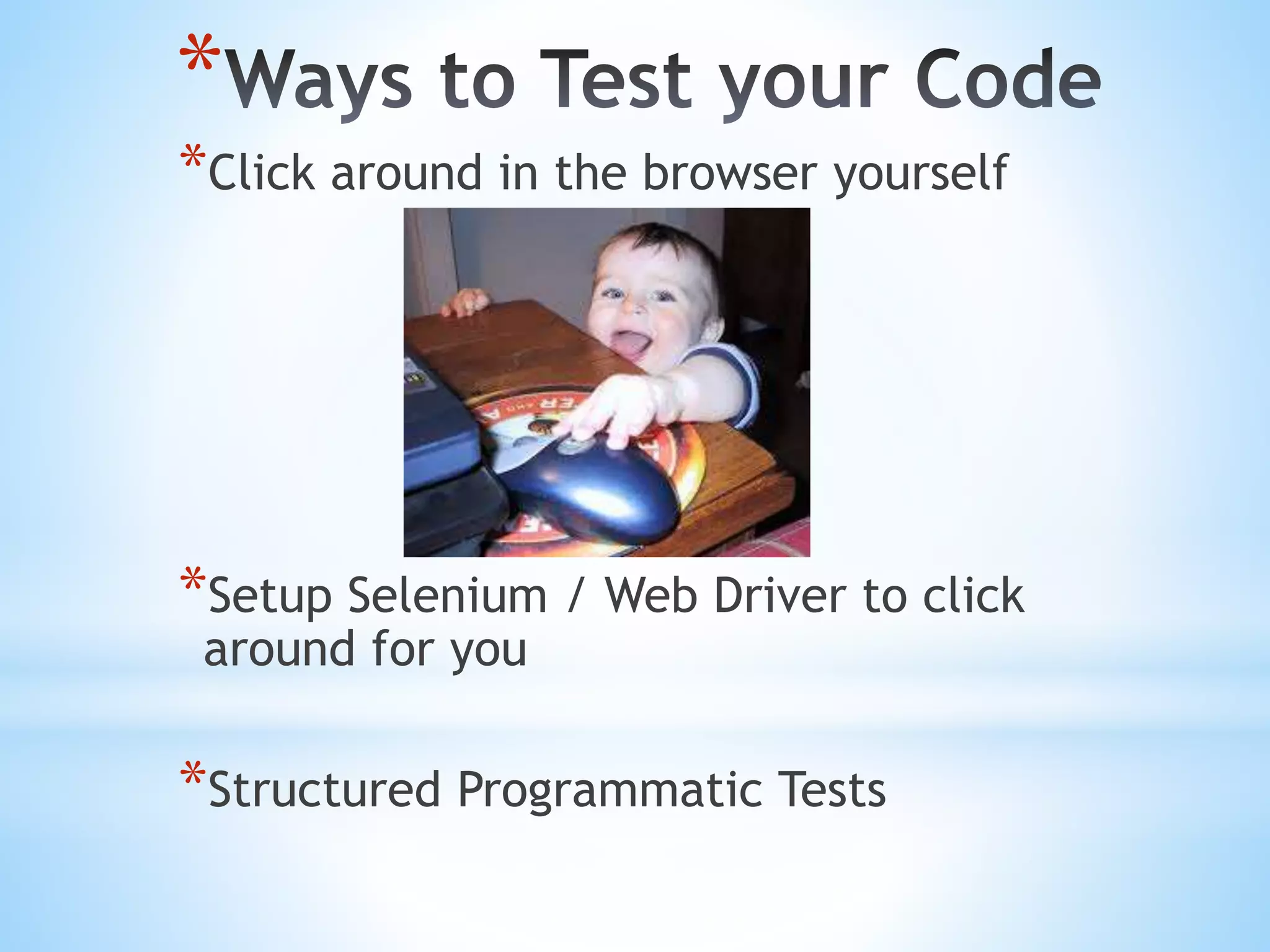 * *Click around in the browser yourself *Setup Selenium / Web Driver to click around for you *Structured Programmatic Tests 