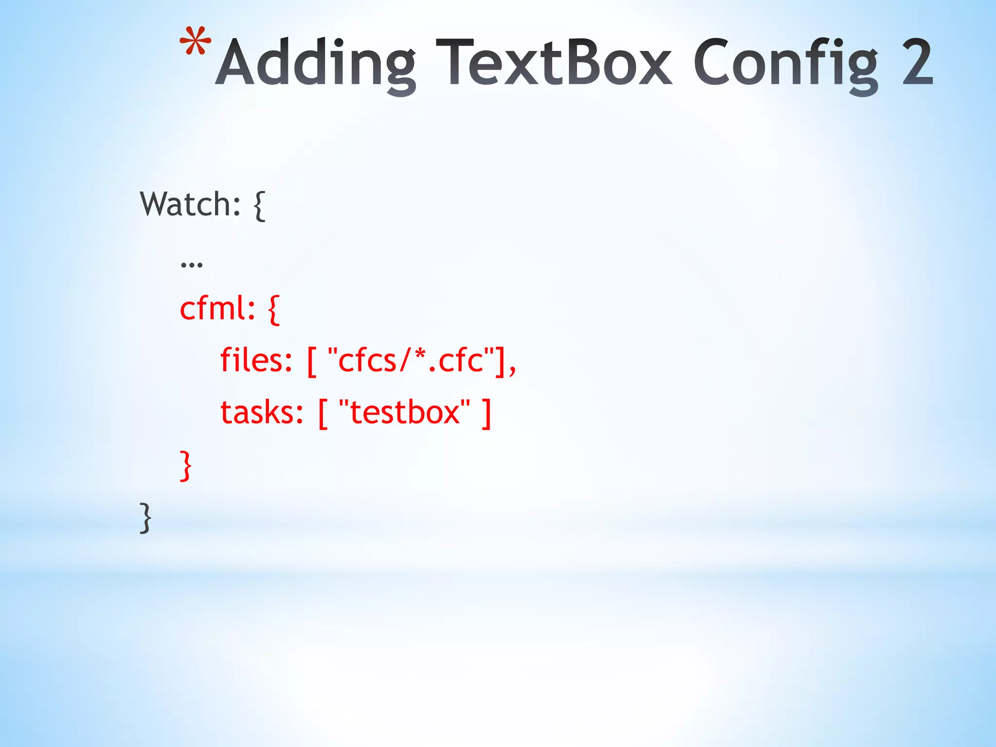 * Watch: { … cfml: { files: [ "cfcs/*.cfc"], tasks: [ "testbox" ] } } 