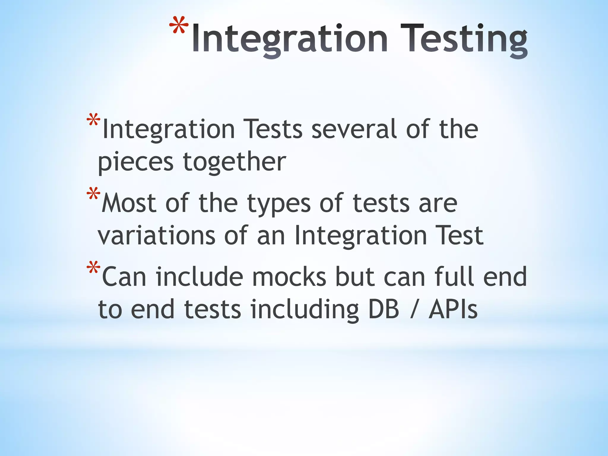 * *Integration Tests several of the pieces together *Most of the types of tests are variations of an Integration Test *Can include mocks but can full end to end tests including DB / APIs 