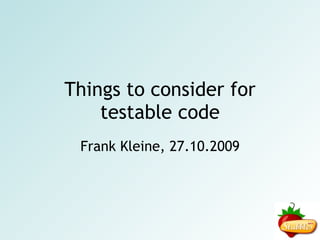 Things to consider for testable code Frank Kleine, 27.10.2009 
