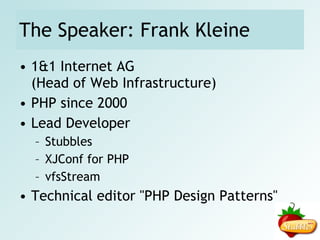 The Speaker: Frank Kleine 1&1 Internet AG (Head of Web Infrastructure) PHP since 2000 Lead Developer Stubbles XJConf for PHP vfsStream Technical editor "PHP Design Patterns" 