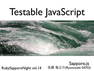 Testable JavaScript



                            Sapporo.js
RubySapporoNight vol.14   (Ryunosuke SATO)
 