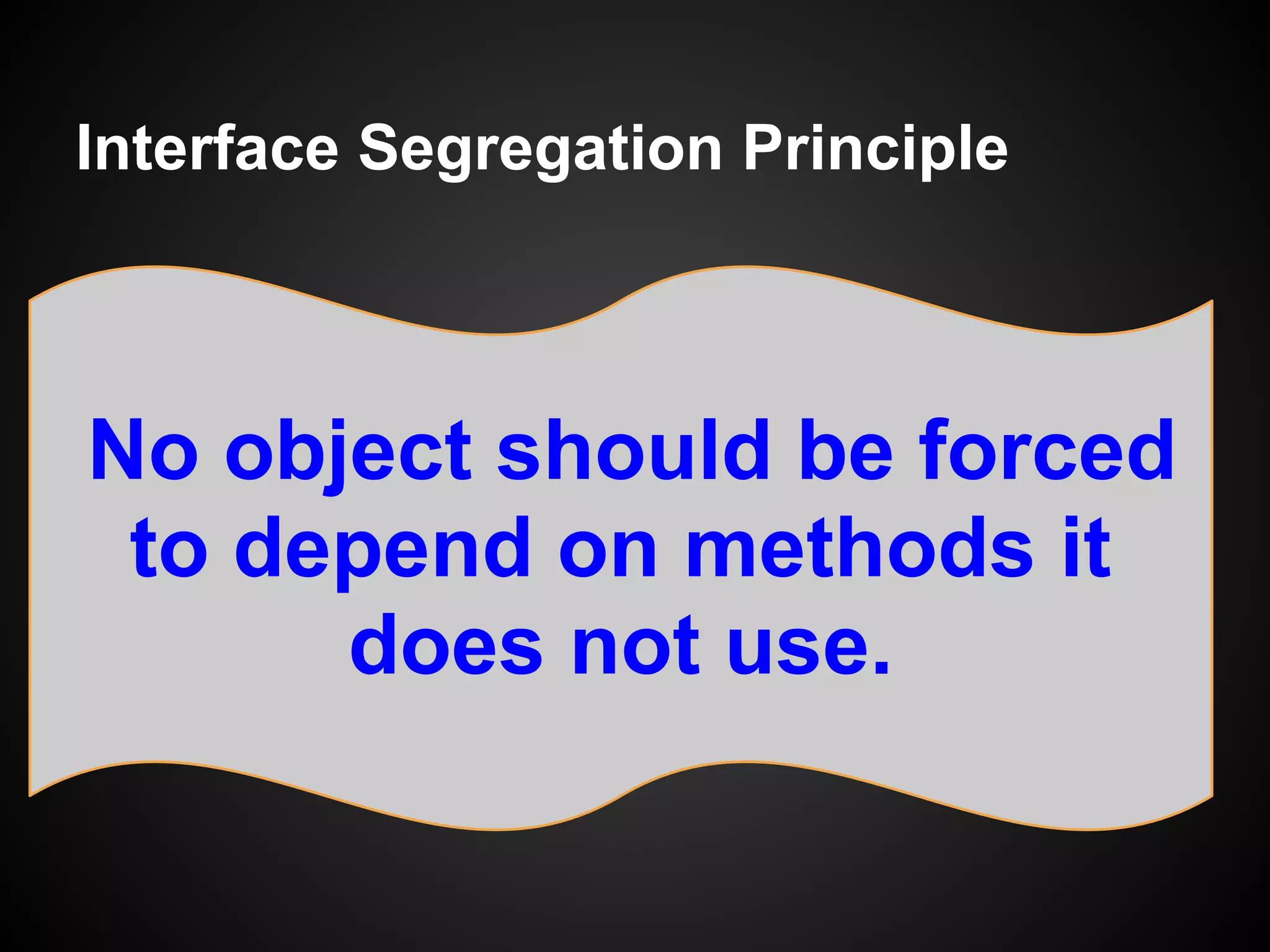 Single Responsibility Principle
Every interface should have a single
responsibility, and that responsibility
should be entirely encapsulated by
the interface.
Responsibility = Reason To Change
 