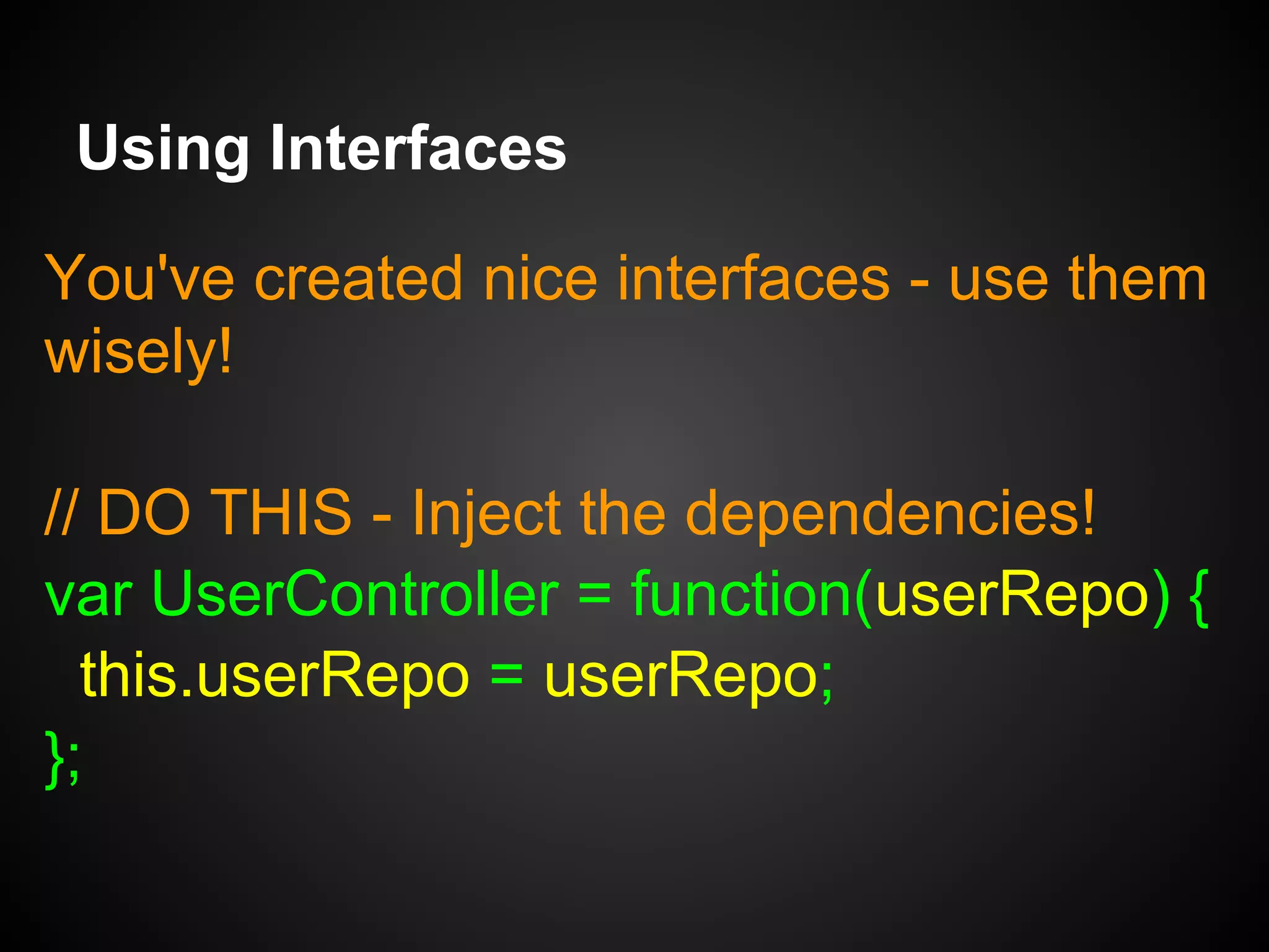 Using Interfaces
You've created nice interfaces - use them
wisely!
// DO NOT DO THIS!
var UserController = function() {
this.userRepo = new UserRepoRedis();
};
 