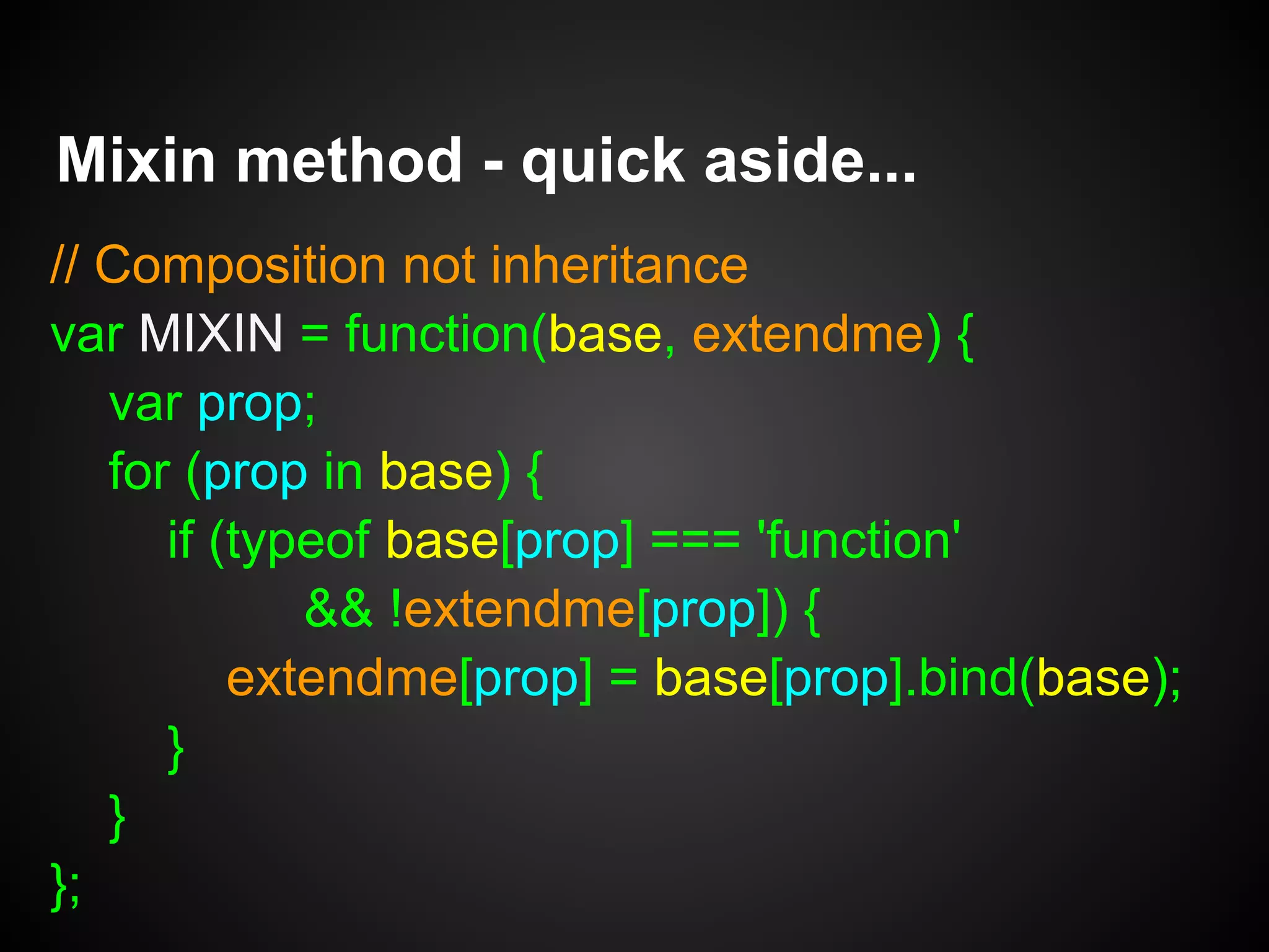 var LoggerFile = function(file) { // Implementation
this.file = file;
}
LoggerFile.prototype = Object.create(Logger);
LoggerFile.prototype.log = function(msg) {
this.file.write(msg);
};
Logging Interface and Implementation
var Logger = { // Interface
log: function(msg) {}
, getLastLog: function() {} // get it out!
};
 
