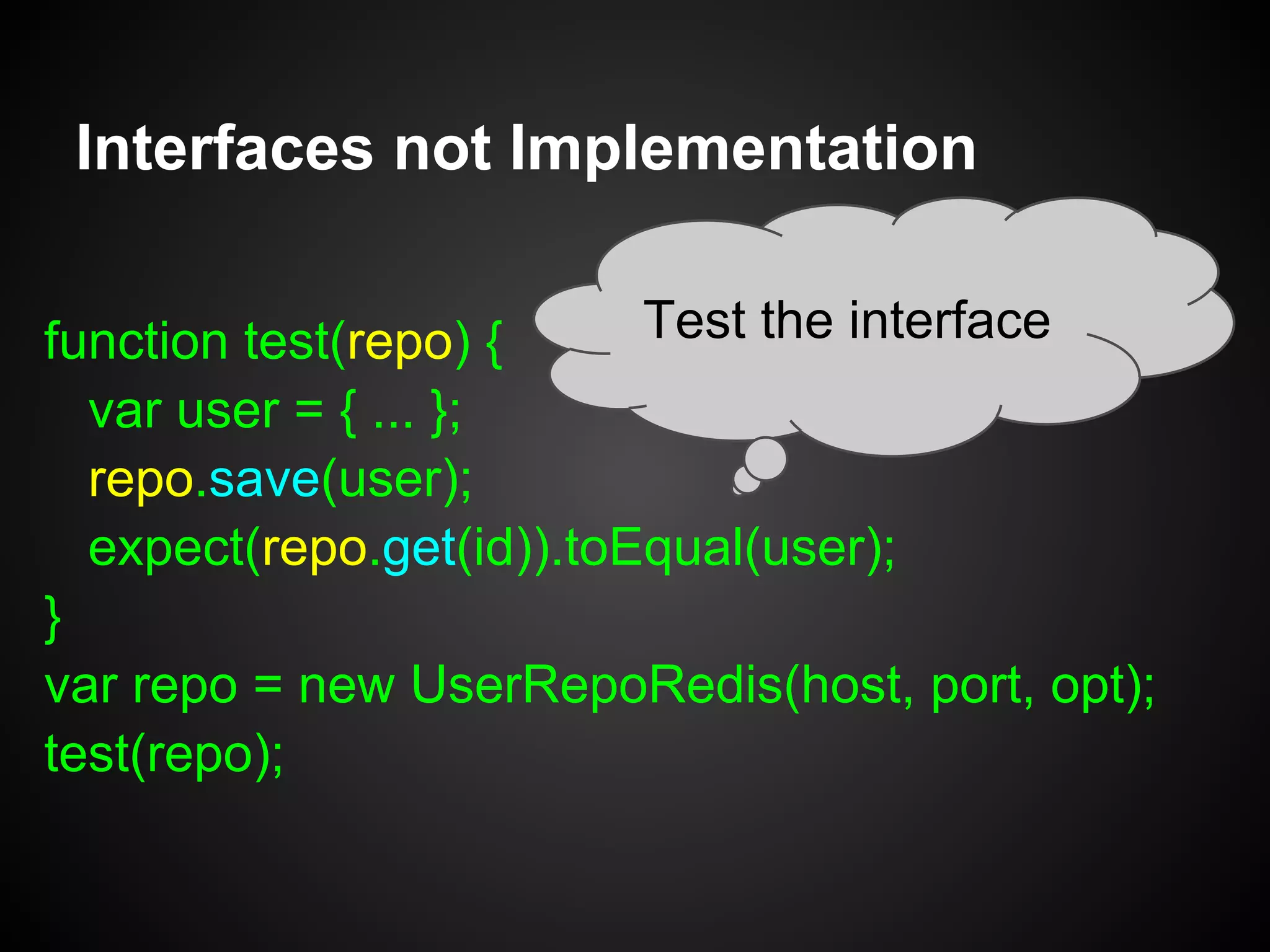 Interfaces not Implementation
• Object is interface - no initialization
• Implementation has constructor with
injected dependencies
• Prototype is Object.create(Interface)
• Override with prototype functions
 