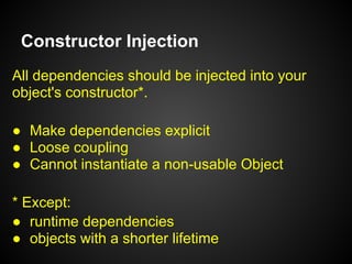 Constructor Injection
All dependencies should be injected into your
object's constructor*.
•  Make dependencies explicit
•...