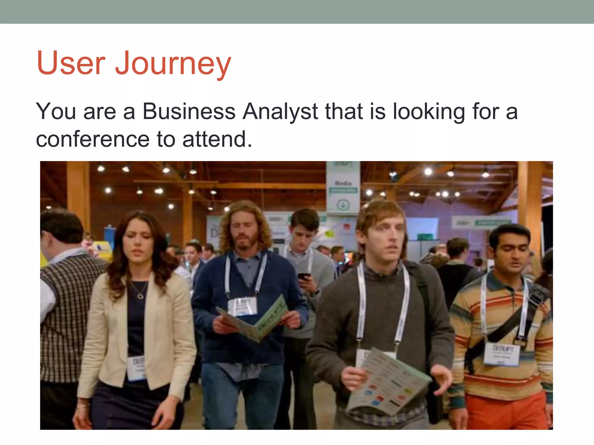 User Journey
You are a Business Analyst that is looking for a
conference to attend.
 