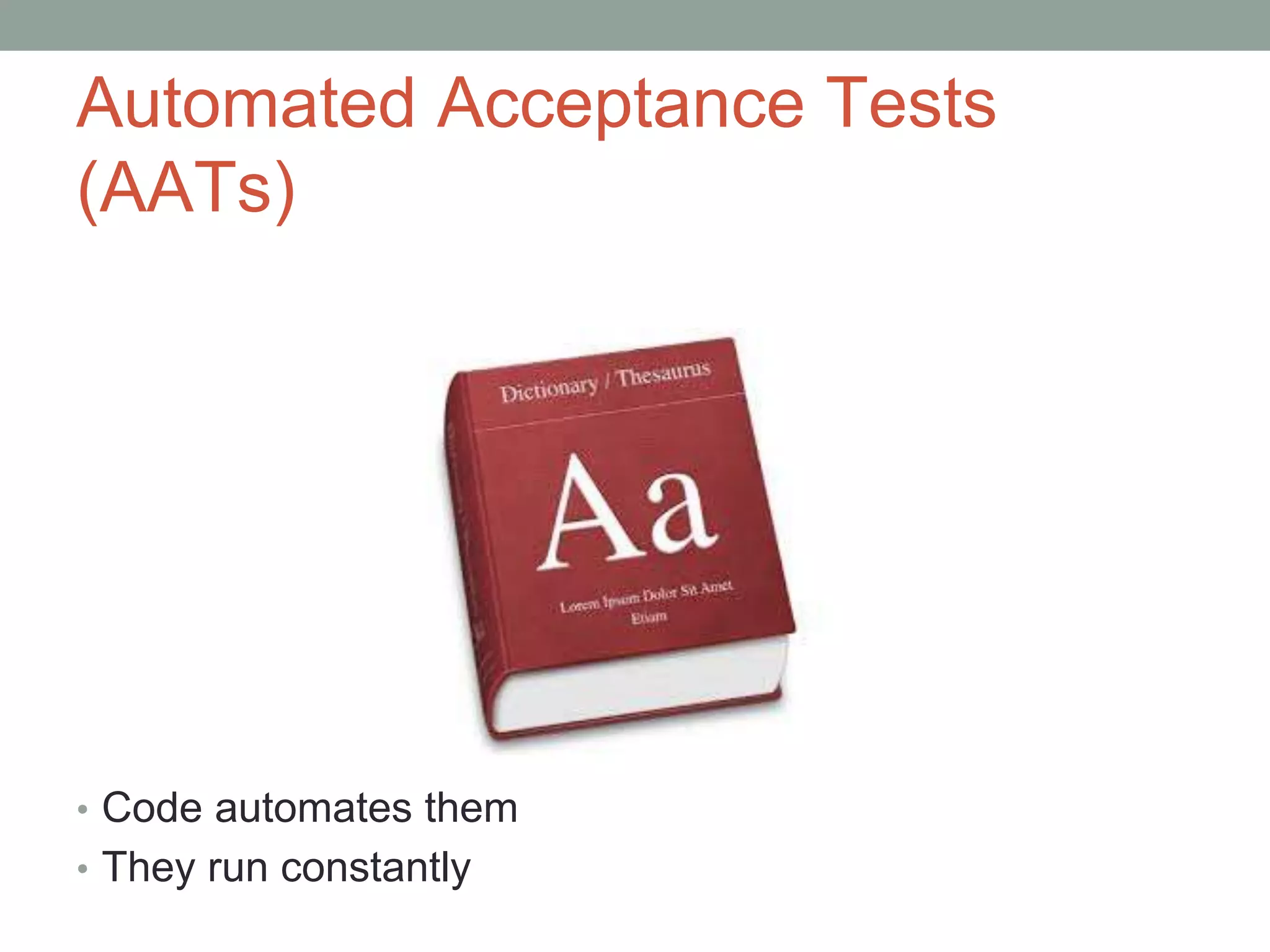 Automated Acceptance Tests
(AATs)
• Code automates them
• They run constantly
 