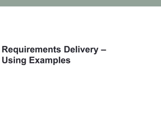 Requirements Delivery –
Using Examples
 