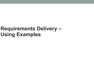 Requirements Delivery –  
Using Examples
 