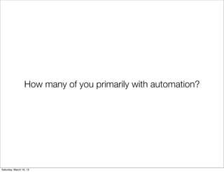 How many of you primarily with automation?




Saturday, March 16, 13
 