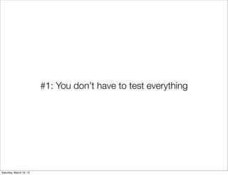 #1: You don’t have to test everything




Saturday, March 16, 13
 