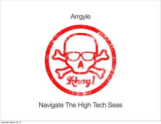 Arrgyle




                         Navigate The High Tech Seas

Saturday, March 16, 13
 
