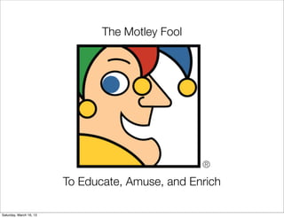 The Motley Fool




                         To Educate, Amuse, and Enrich

Saturday, March 16, 13
 