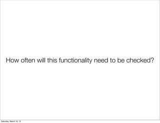 How often will this functionality need to be checked?




Saturday, March 16, 13
 