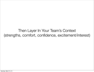 Then Layer In Your Team’s Context
      (strengths, comfort, conﬁdence, excitement/interest)




Saturday, March 16, 13
 