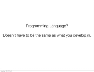Programming Language?

    Doesn’t have to be the same as what you develop in.




Saturday, March 16, 13
 