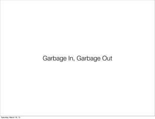 Garbage In, Garbage Out




Saturday, March 16, 13
 