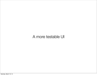 A more testable UI




Saturday, March 16, 13
 