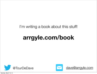 I’m writing a book about this stuff!

                              arrgyle.com/book



                         @TourDeDave                    dave@arrgyle.com
Saturday, March 16, 13
 