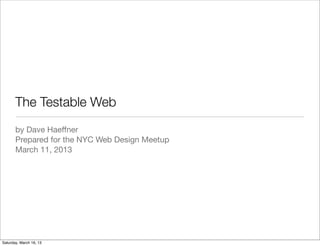 The Testable Web
       by Dave Haeﬀner
       Prepared for the NYC Web Design Meetup
       March 11, 2013




Saturday, March 16, 13
 