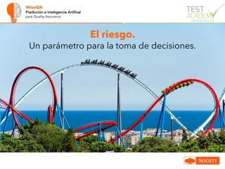 WiseQA
Predicción e Inteligencia Artifical
para Quality Assurance
El riesgo.
Un parámetro para la toma de decisiones.
 