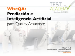 WiseQA:
Predicción e
Inteligencia Artificial
para Quality Assurance
Albert Tort
Technical Director & Innovation Manager
albert.tort@sogeti.com
SOGETI SPAIN
 
