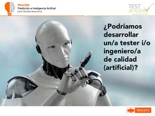WiseQA
Predicción e Inteligencia Artifical
para Quality Assurance
¿Podríamos
desarrollar
un/a tester i/o
ingeniero/a
de calidad
(artificial)?
 