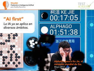 WiseQA
Predicción e Inteligencia Artifical
para Quality Assurance
“AI first”
La IA ya se aplica en
diversos ámbitos.
AlphaGo gana a Ke Jie, el
campeón mundial de Go.
Mayo 2017
 