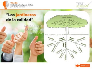 WiseQA
Predicción e Inteligencia Artifical
para Quality Assurance
“Los jardineros
de la calidad”
Metodología
Observación
Reacción
 