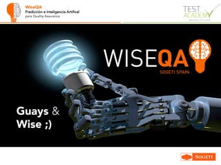 WiseQA
Predicción e Inteligencia Artifical
para Quality Assurance
Guays &
Wise ;)
 