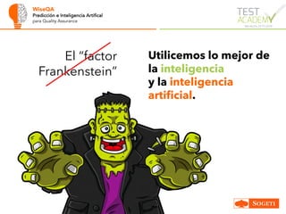 WiseQA
Predicción e Inteligencia Artifical
para Quality Assurance
Utilicemos lo mejor de
la inteligencia
y la inteligencia
artificial.
El “factor
Frankenstein”
 