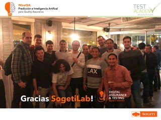 WiseQA
Predicción e Inteligencia Artifical
para Quality Assurance
Gracias SogetiLab!
 