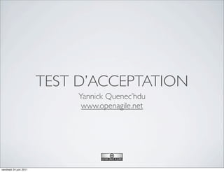 TEST D’ACCEPTATION
                             Yannick Quenec’hdu
                              www.openagile.net




vendredi 24 juin 2011
 