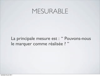 MESURABLE


                  La principale mesure est : “ Pouvons-nous
                  le marquer comme réalisée ? ”




vendredi 24 juin 2011
 